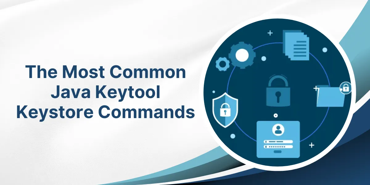 The Most Common Java Keytool Keystore Commands