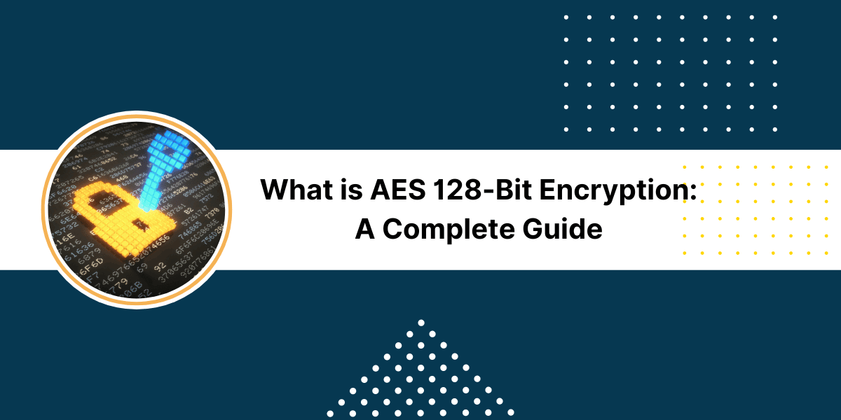 What is AES 128-Bit Encryption: A Complete Guide 2024