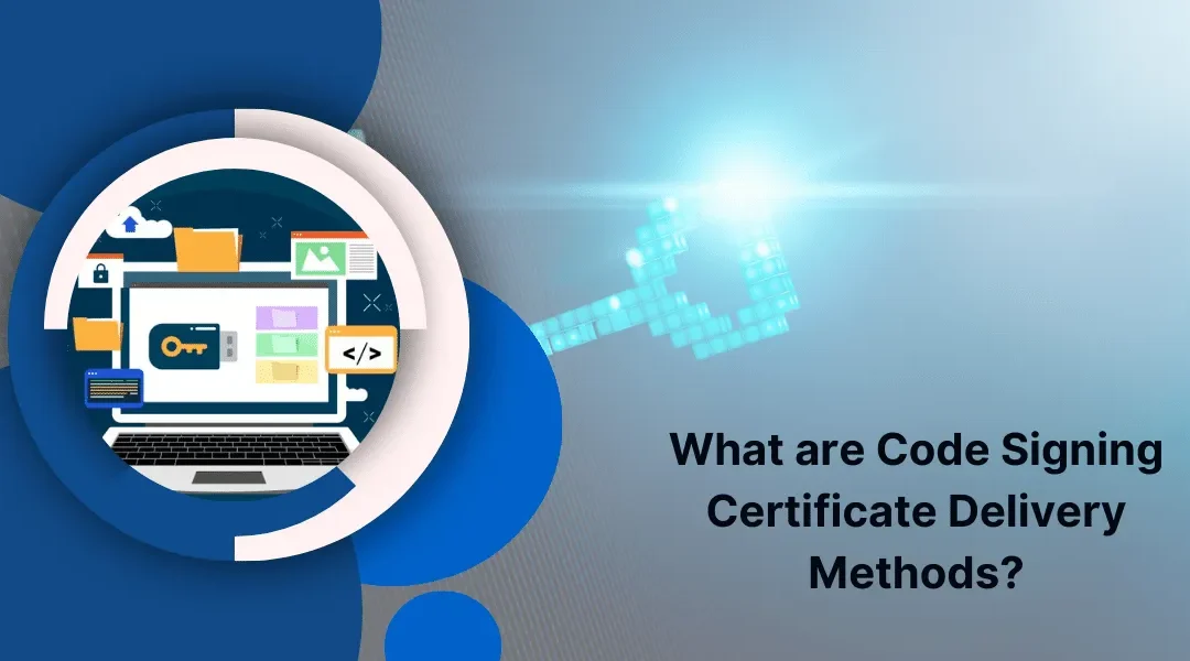 Code Signing Certificate Delivery Methods: A Complete Guide For Beginners