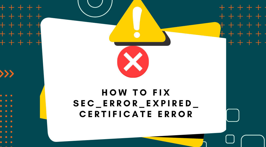 How to Fix SEC_ERROR_EXPIRED_CERTIFICATE Error