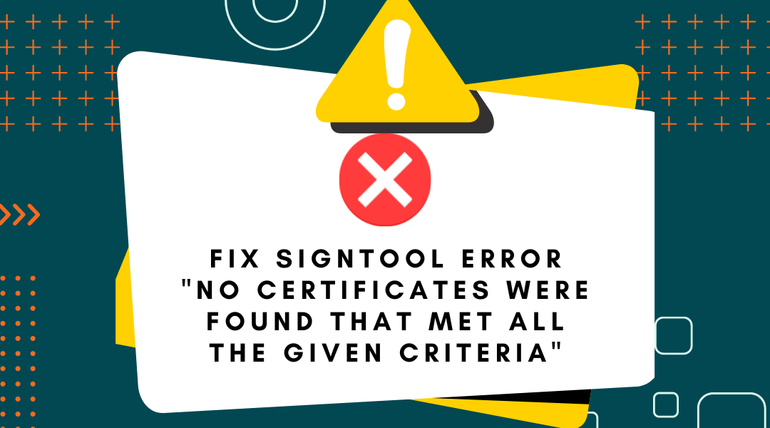 How to Fix “No Certificates Were Found That Met All the Given Criteria” SignTool Error