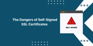 Dangers of Self-Signed SSL Certificates