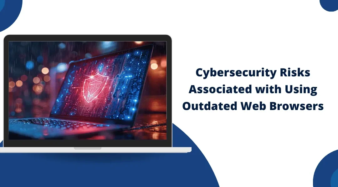 Cybersecurity Risks Associated with Using Outdated Web Browsers