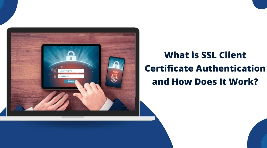 What is SSL Client Certificate Authentication and How Does It Work?