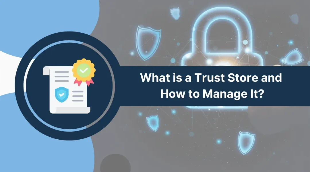 What is a Trust Store and How to Manage It?