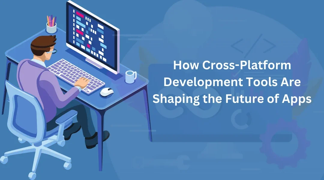 How Cross-Platform Development Tools Are Shaping the Future of Apps