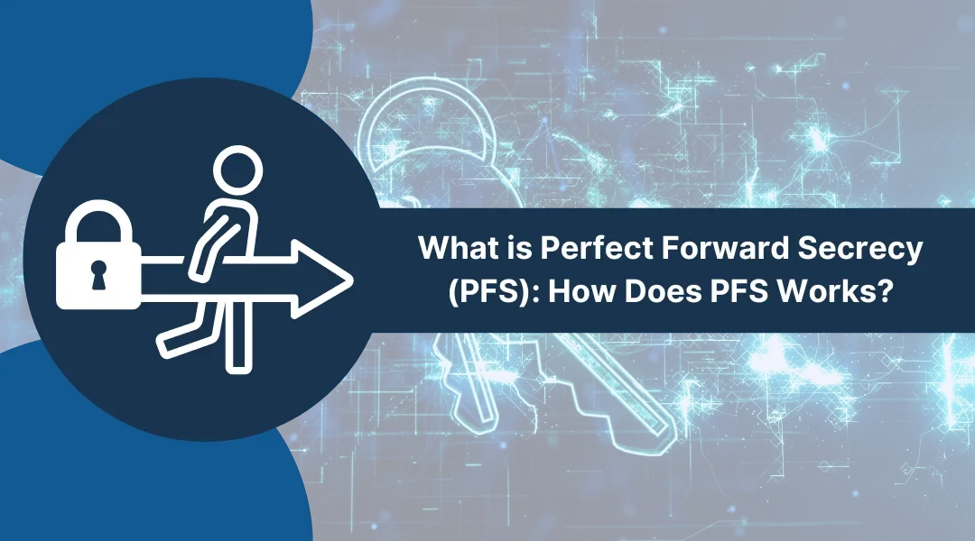 What is Perfect Forward Secrecy (PFS): How Does PFS Works?