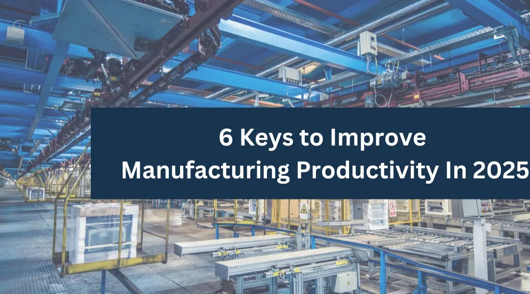 6 Keys to Improve Manufacturing Productivity In 2025