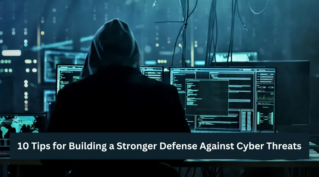 10 Tips for Building a Stronger Defense Against Cyber Threats