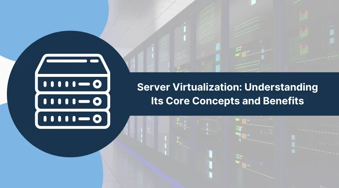 Server Virtualization: Understanding Its Core Concepts and Benefits