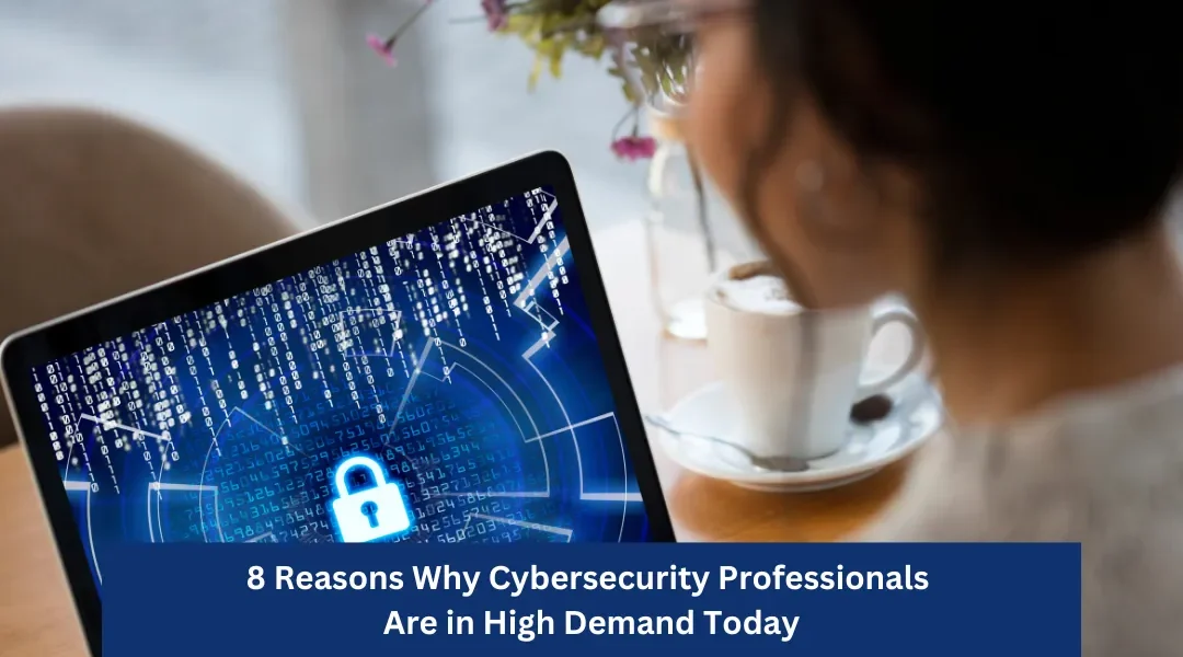 8 Reasons Why Cybersecurity Professionals Are in High Demand Today