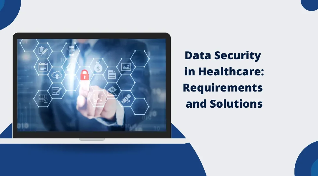 Data Security in Healthcare: Requirements and Solutions