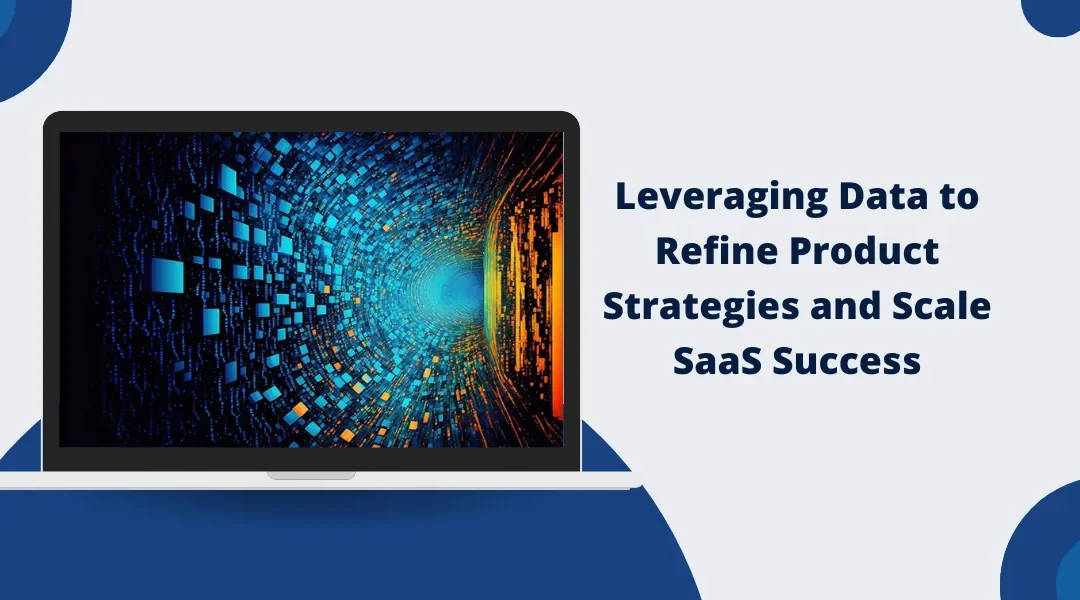 Leveraging Data to Refine Product Strategies and Scale SaaS Success