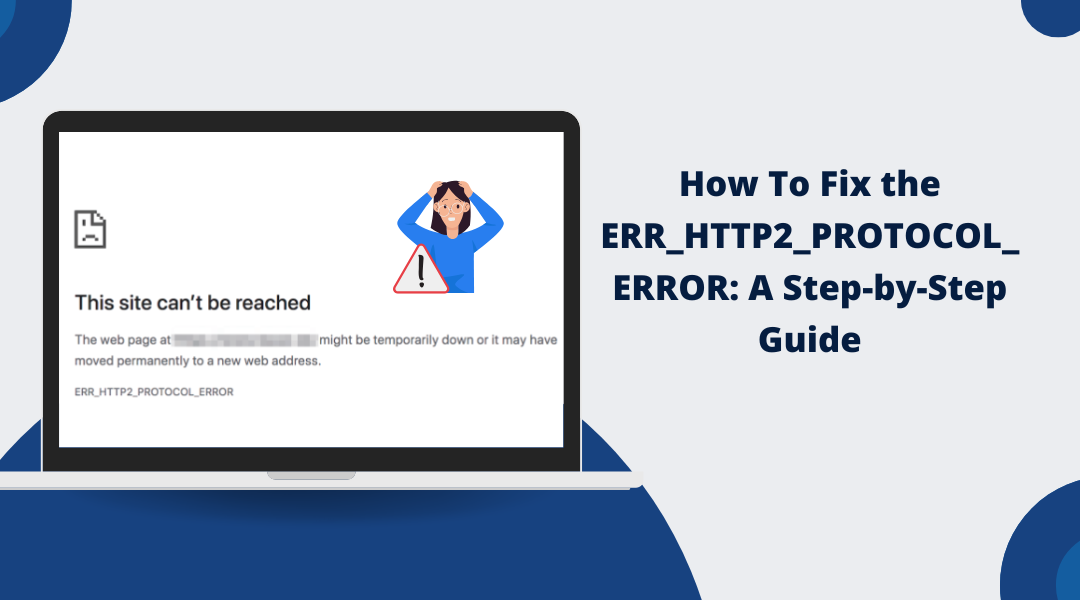 How To Fix the ERR_HTTP2_PROTOCOL_ERROR: A Step-by-Step Guide