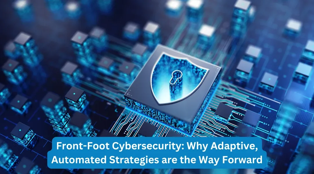 Front-Foot Cybersecurity: Why Adaptive, Automated Strategies are the Way Forward