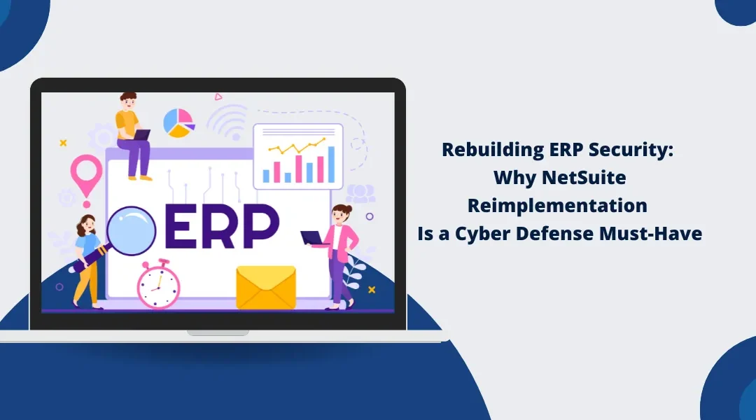 Rebuilding ERP Security: Why NetSuite Reimplementation Is a Cyber Defense Must-Have