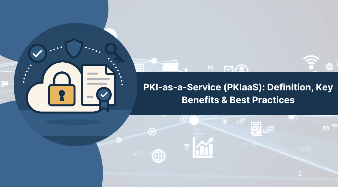 PKI-as-a-Service (PKIaaS): Definition, Key Benefits & Best Practices