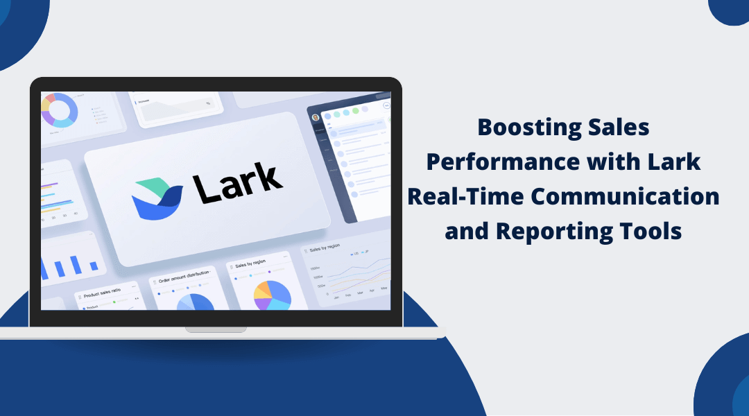 Boosting Sales Performance with Lark Real-Time Communication and Reporting Tools