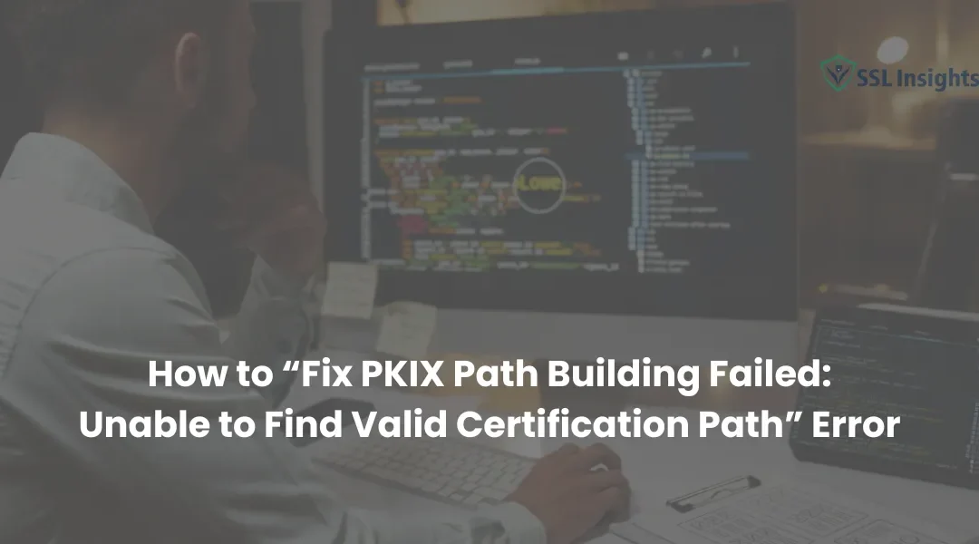How to Fix “PKIX Path Building Failed: Unable to Find Valid Certification Path” Error